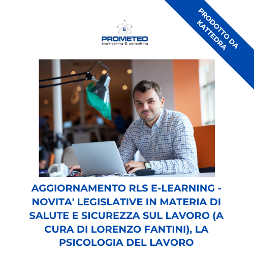 Corso aggiornamento RLS (e-learning) - NOVITA' LEGISLATIVE IN MATERIA DI SALUTE E SICUREZZA SUL LAVORO (A CURA DI LORENZO FANTINI), LA PSICOLOGIA DEL LAVORO - prodotto da Kattedra Prometeo Srl